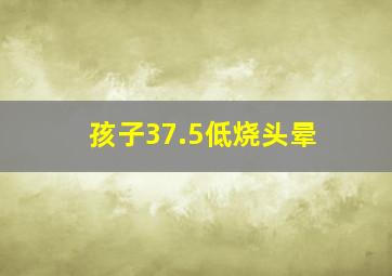 孩子37.5低烧头晕