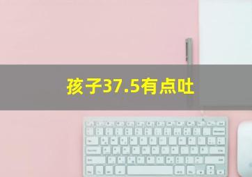 孩子37.5有点吐