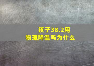 孩子38.2用物理降温吗为什么