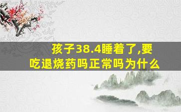 孩子38.4睡着了,要吃退烧药吗正常吗为什么