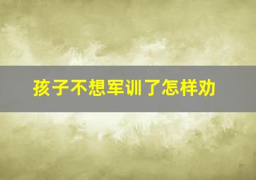 孩子不想军训了怎样劝