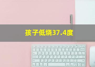 孩子低烧37.4度