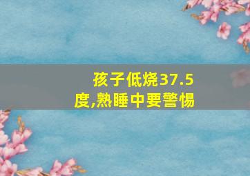 孩子低烧37.5度,熟睡中要警惕