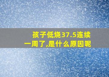 孩子低烧37.5连续一周了,是什么原因呢