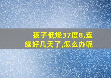 孩子低烧37度8,连续好几天了,怎么办呢