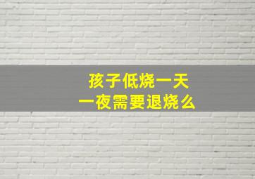 孩子低烧一天一夜需要退烧么