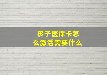 孩子医保卡怎么激活需要什么