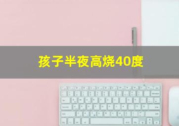 孩子半夜高烧40度