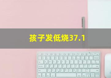 孩子发低烧37.1