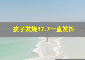 孩子发烧37.7一直发抖