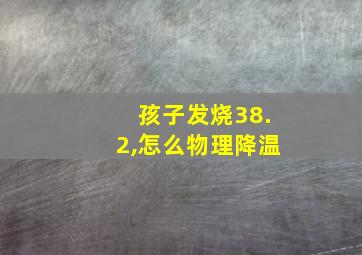 孩子发烧38.2,怎么物理降温