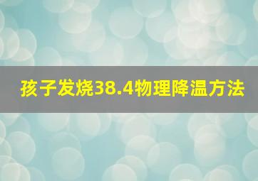 孩子发烧38.4物理降温方法