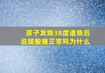 孩子发烧38度退烧后说腿酸痛正常吗为什么