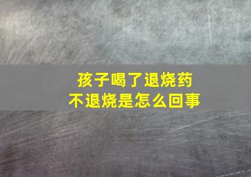 孩子喝了退烧药不退烧是怎么回事