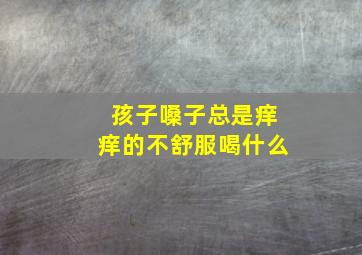 孩子嗓子总是痒痒的不舒服喝什么