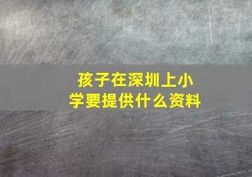 孩子在深圳上小学要提供什么资料