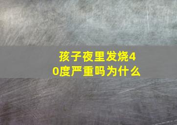 孩子夜里发烧40度严重吗为什么