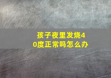 孩子夜里发烧40度正常吗怎么办