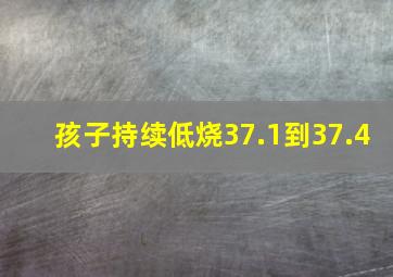 孩子持续低烧37.1到37.4