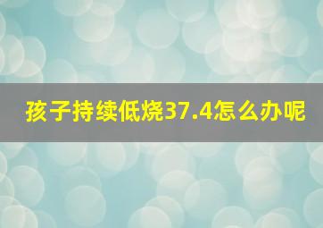 孩子持续低烧37.4怎么办呢