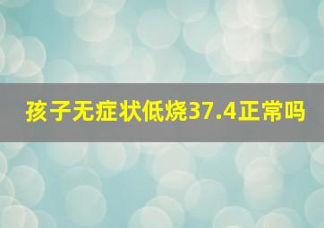 孩子无症状低烧37.4正常吗