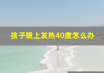 孩子晚上发热40度怎么办