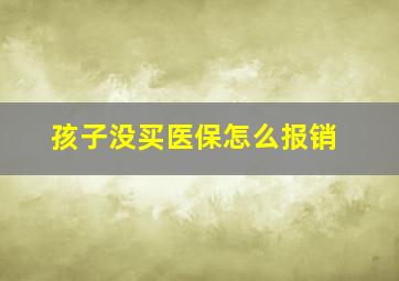 孩子没买医保怎么报销