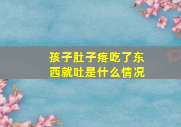 孩子肚子疼吃了东西就吐是什么情况