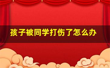 孩子被同学打伤了怎么办