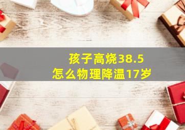 孩子高烧38.5怎么物理降温17岁