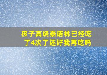 孩子高烧泰诺林已经吃了4次了还好我再吃吗