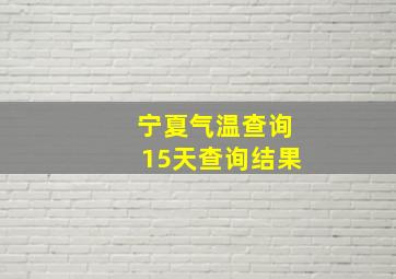 宁夏气温查询15天查询结果