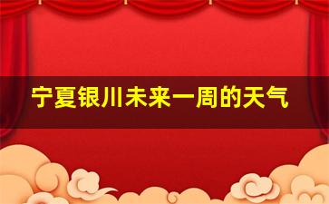 宁夏银川未来一周的天气