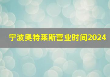 宁波奥特莱斯营业时间2024