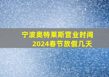 宁波奥特莱斯营业时间2024春节放假几天