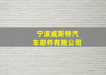 宁波威斯特汽车部件有限公司