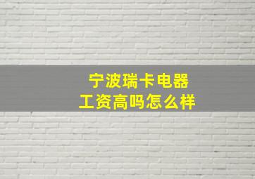 宁波瑞卡电器工资高吗怎么样