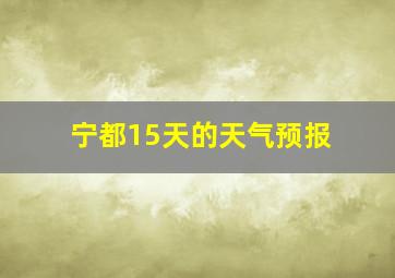 宁都15天的天气预报