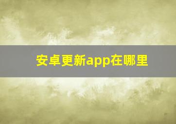 安卓更新app在哪里