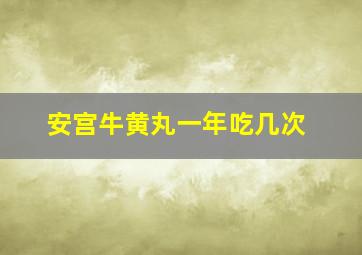 安宫牛黄丸一年吃几次