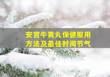 安宫牛黄丸保健服用方法及最佳时间节气