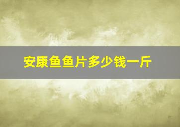 安康鱼鱼片多少钱一斤