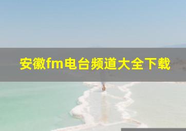 安徽fm电台频道大全下载