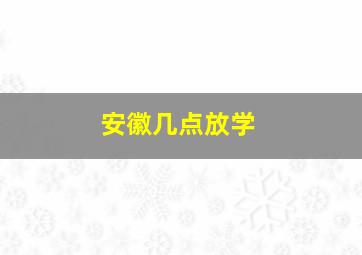 安徽几点放学