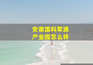 安徽国科军通产业园怎么样