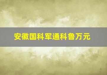 安徽国科军通科鲁万元