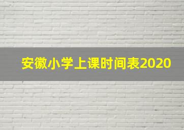 安徽小学上课时间表2020