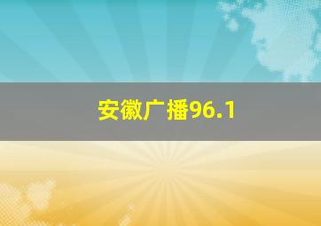 安徽广播96.1