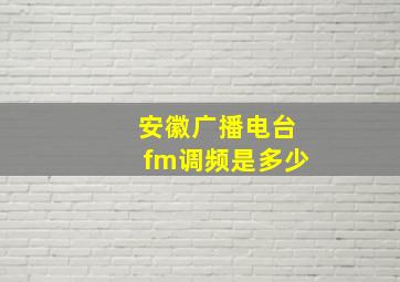 安徽广播电台fm调频是多少