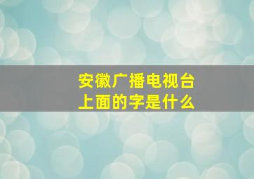 安徽广播电视台上面的字是什么